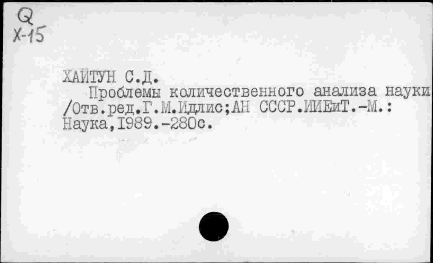 ﻿ХАИТУН С.Д.
Проблемы количественного анализа науки /Отв.ред.Г.М.Иддис;АН СССР.ИИЕиТ.-М.: Наука,1989.-280с.